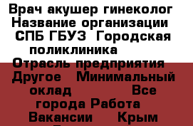 Врач акушер-гинеколог › Название организации ­ СПБ ГБУЗ "Городская поликлиника № 43" › Отрасль предприятия ­ Другое › Минимальный оклад ­ 40 000 - Все города Работа » Вакансии   . Крым,Бахчисарай